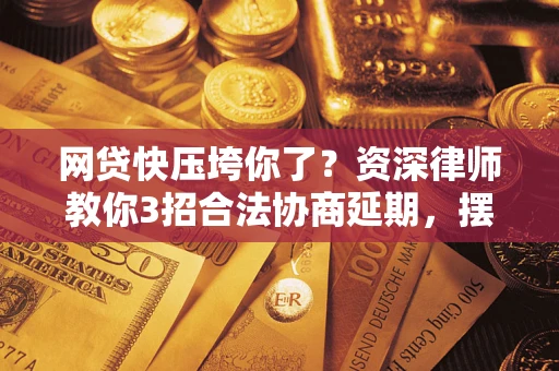 济南网贷快压垮你了？资深律师教你3招合法协商延期，摆脱暴力催收！