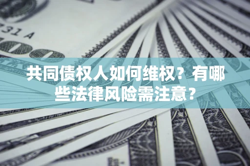 济南共同债权人如何维权？有哪些法律风险需注意？