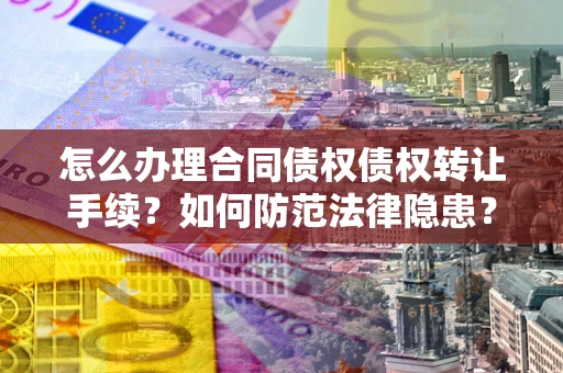 济南怎么办理合同债权债权转让手续？如何防范法律隐患？