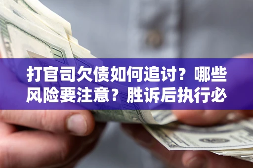 济南打官司欠债如何追讨？哪些风险要注意？胜诉后执行必看！