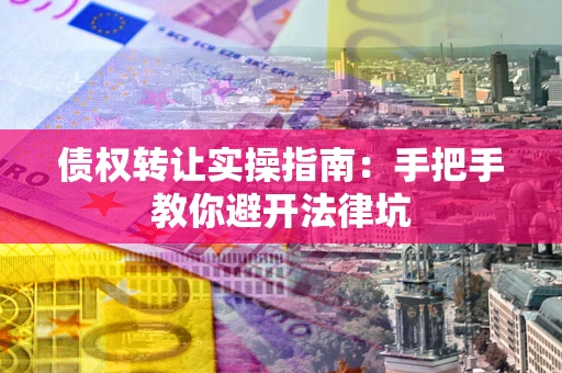 济南债权转让实操指南：手把手教你避开法律坑