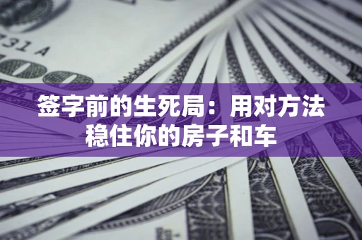 济南签字前的生死局：用对方法稳住你的房子和车