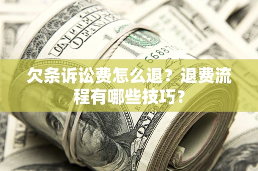 济南欠条诉讼费怎么退？退费流程有哪些技巧？