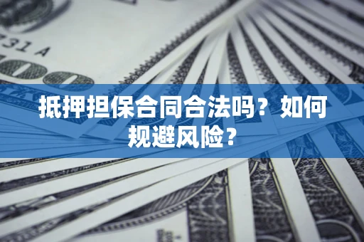 济南抵押担保合同合法吗？如何规避风险？