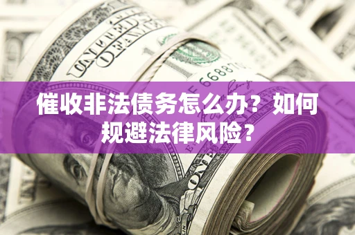 济南催收非法债务怎么办？如何规避法律风险？