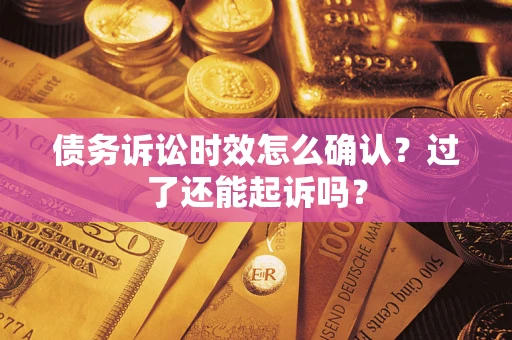济南债务诉讼时效怎么确认？过了还能起诉吗？