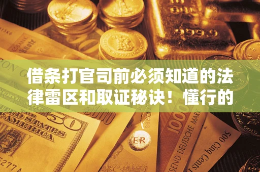 济南借条打官司前必须知道的法律雷区和取证秘诀！懂行的人已经留好这些证据
