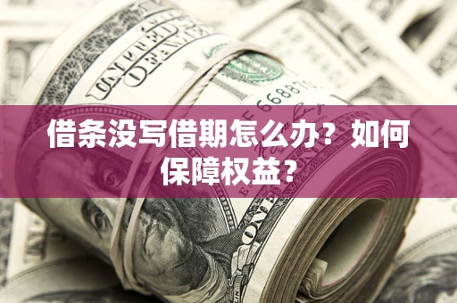 济南借条没写借期怎么办？如何保障权益？