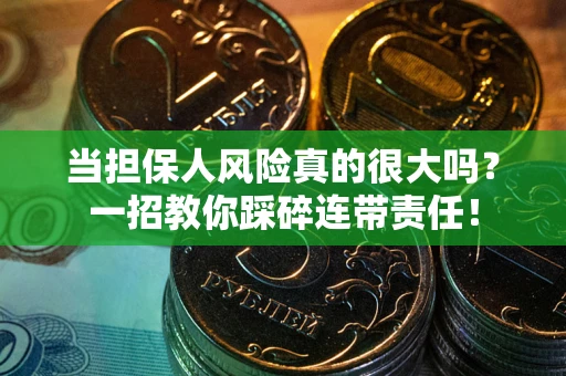 济南当担保人风险真的很大吗？一招教你踩碎连带责任！