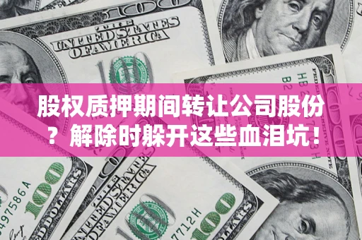 济南股权质押期间转让公司股份？解除时躲开这些血泪坑！