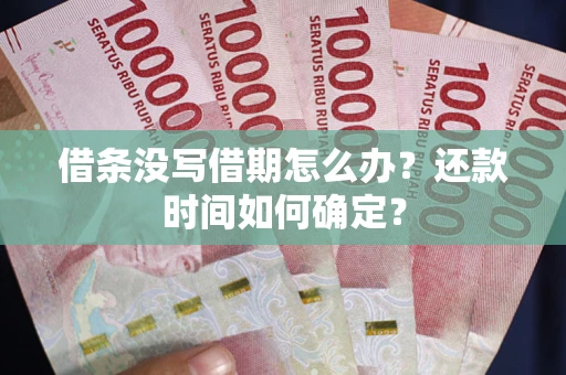 济南借条没写借期怎么办？还款时间如何确定？