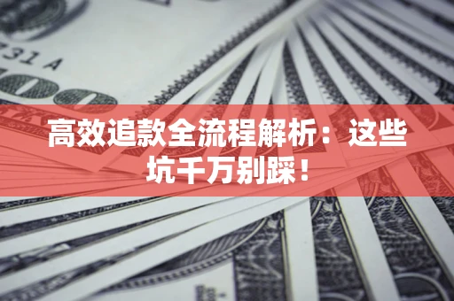 济南高效追款全流程解析：这些坑千万别踩！