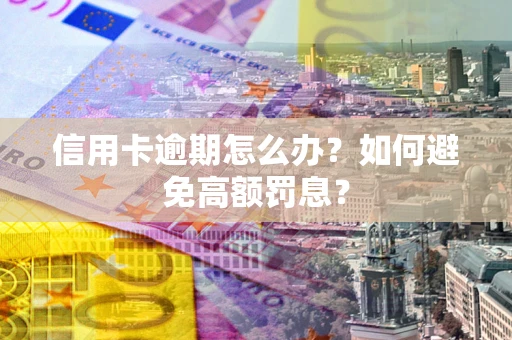 济南信用卡逾期怎么办？如何避免高额罚息？