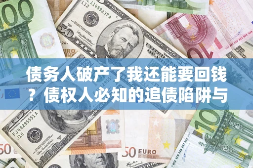 济南债务人破产了我还能要回钱？债权人必知的追债陷阱与破局之道