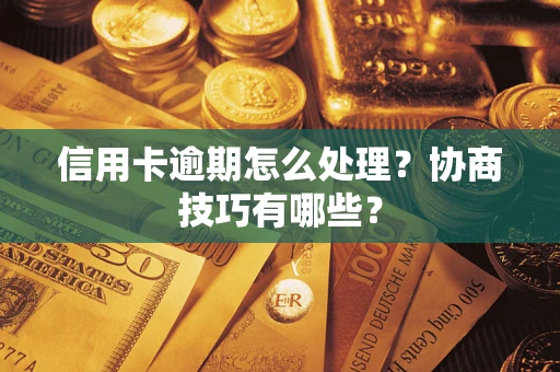 济南信用卡逾期怎么处理？协商技巧有哪些？