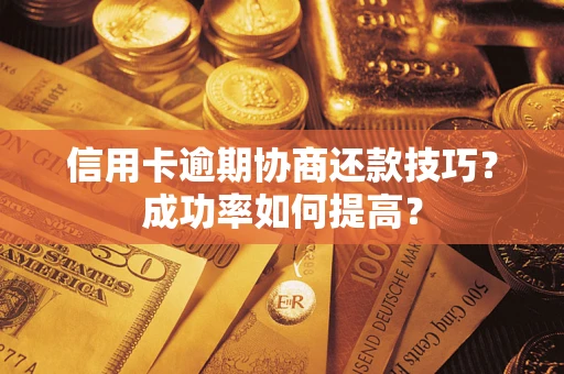 济南信用卡逾期协商还款技巧？成功率如何提高？