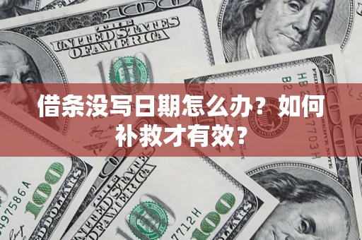 济南借条没写日期怎么办？如何补救才有效？