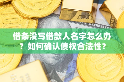 济南借条没写借款人名字怎么办？如何确认债权合法性？
