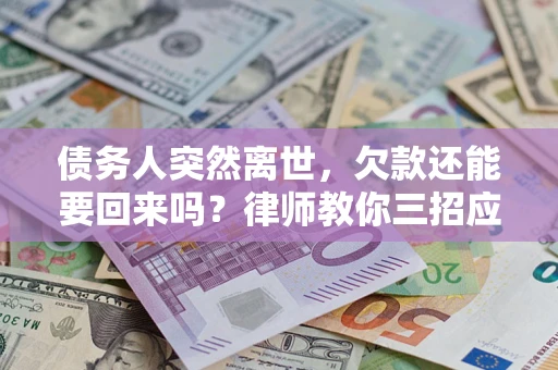 济南债务人突然离世，欠款还能要回来吗？律师教你三招应对