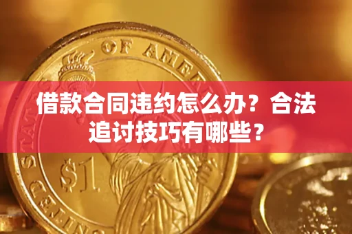 济南借款合同违约怎么办？合法追讨技巧有哪些？