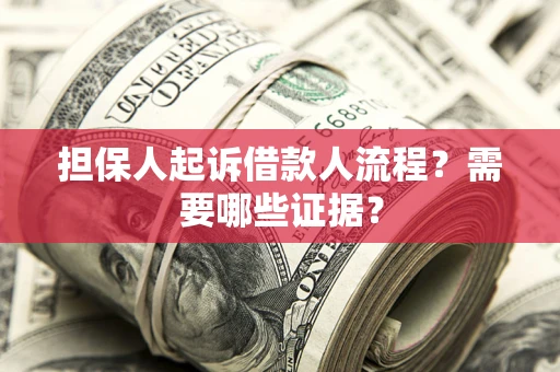 济南担保人起诉借款人流程?需要哪些证据? 济南担保人起诉借款人流程?需要哪些证据?