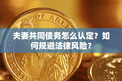 济南夫妻共同债务怎么认定？如何规避法律风险？