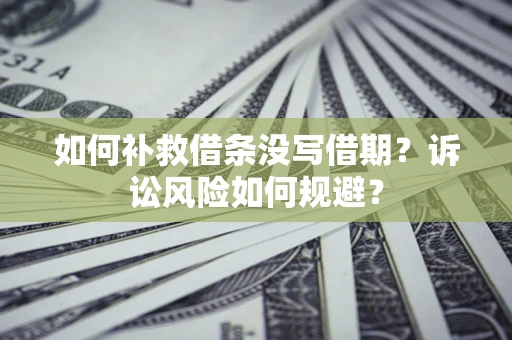 济南如何补救借条没写借期？诉讼风险如何规避？