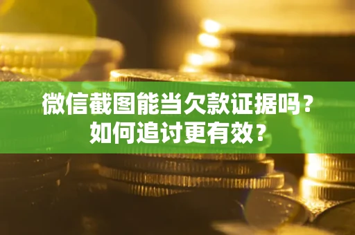 济南微信截图能当欠款证据吗？如何追讨更有效？