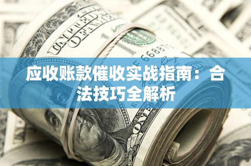 济南应收账款催收实战指南：合法技巧全解析