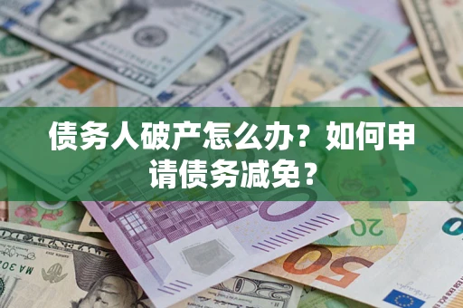 济南债务人破产怎么办？如何申请债务减免？