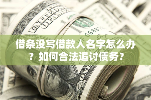 济南借条没写借款人名字怎么办？如何合法追讨债务？