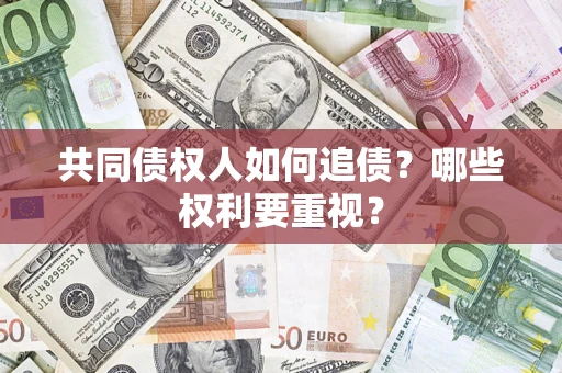 济南共同债权人如何追债？哪些权利要重视？