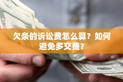 济南欠条的诉讼费怎么算？如何避免多交费？