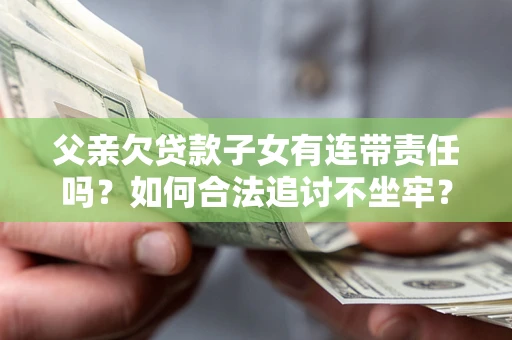 济南父亲欠贷款子女有连带责任吗？如何合法追讨不坐牢？