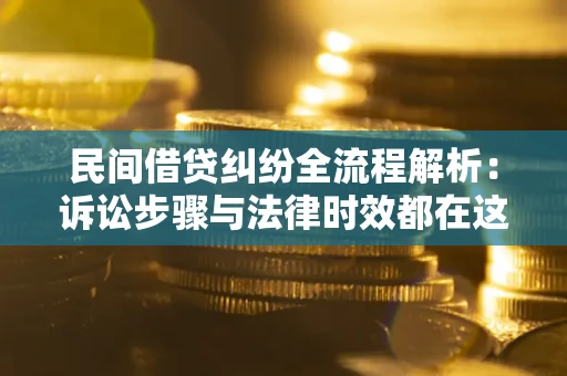 济南民间借贷纠纷全流程解析：诉讼步骤与法律时效都在这儿了
