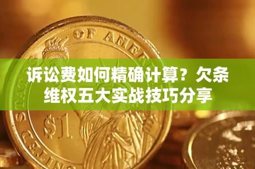 济南诉讼费如何精确计算？欠条维权五大实战技巧分享