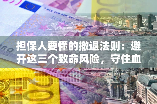济南担保人要懂的撤退法则：避开这三个致命风险，守住血汗钱