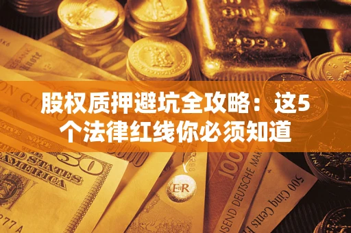 济南股权质押避坑全攻略：这5个法律红线你必须知道