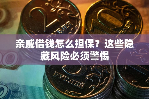 济南亲戚借钱怎么担保？这些隐藏风险必须警惕