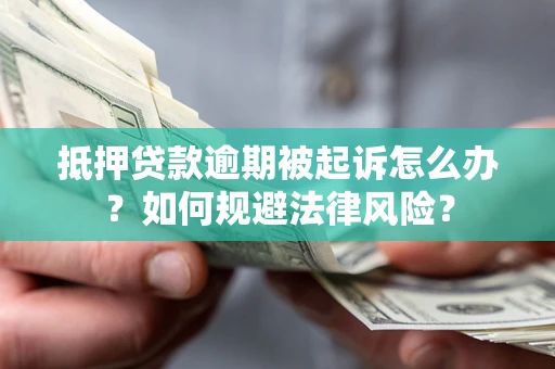 济南抵押贷款逾期被起诉怎么办？如何规避法律风险？