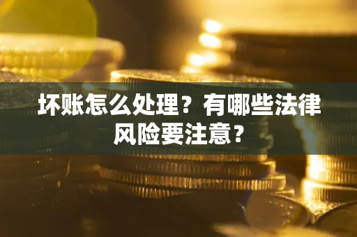 济南坏账怎么处理？有哪些法律风险要注意？