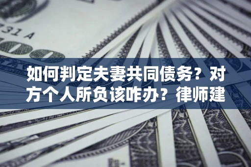 济南如何判定夫妻共同债务？对方个人所负该咋办？律师建议