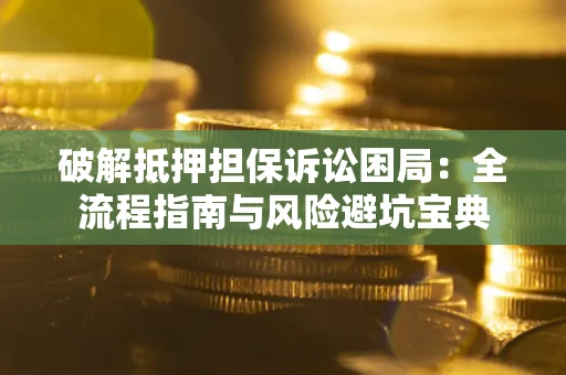 济南破解抵押担保诉讼困局:全流程指南与风险避坑宝典 济南破解抵押担保诉讼困局:全流程指南与风险避坑宝典