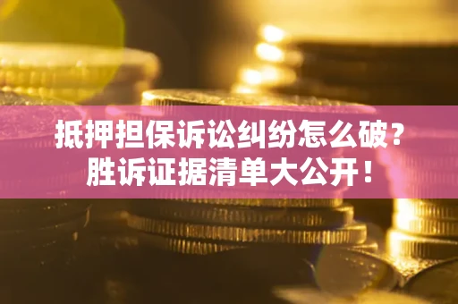 济南抵押担保诉讼纠纷怎么破？胜诉证据清单大公开！