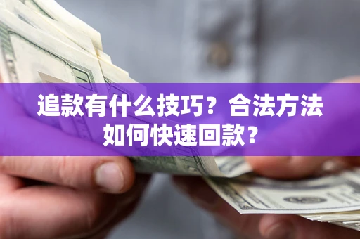 济南追款有什么技巧？合法方法如何快速回款？