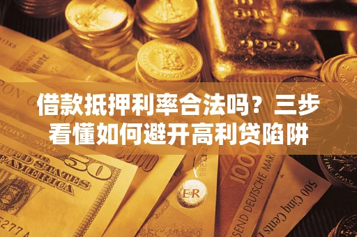 济南借款抵押利率合法吗？三步看懂如何避开高利贷陷阱