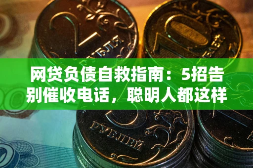 济南网贷负债自救指南：5招告别催收电话，聪明人都这样做