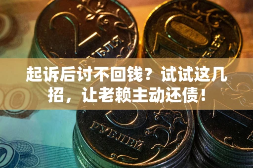 济南起诉后讨不回钱？试试这几招，让老赖主动还债！