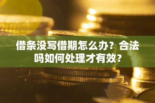 济南借条没写借期怎么办？合法吗如何处理才有效？
