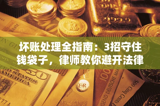 济南坏账处理全指南：3招守住钱袋子，律师教你避开法律雷区